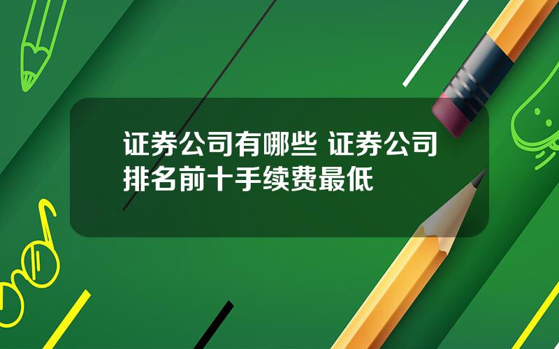 证券公司有哪些 证券公司排名前十手续费最低